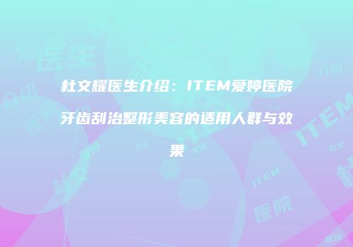 杜文耀医生介绍：ITEM爱婷医院牙齿刮治整形美容的适用人群与效果