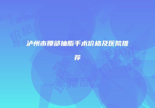 泸州市腰部抽脂手术价格及医院推荐