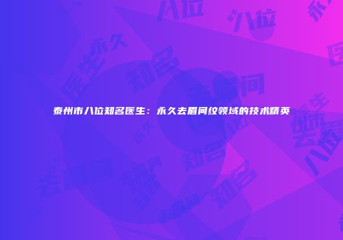 泰州市八位知名医生：永久去眉间纹领域的技术精英