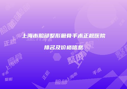 上海市脸部整形磨骨手术正规医院排名及价格信息
