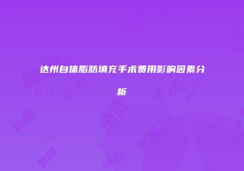 达州自体脂肪填充手术费用影响因素分析