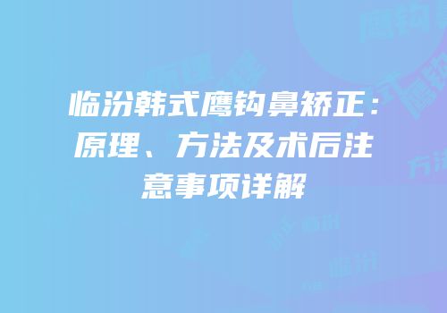 临汾韩式鹰钩鼻矫正：原理、方法及术后注意事项详解