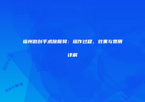 福州微创手术除腋臭：操作过程、效果与费用详解