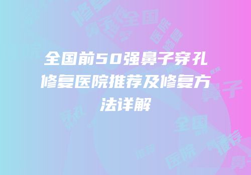 全国前50强鼻子穿孔修复医院推荐及修复方法详解