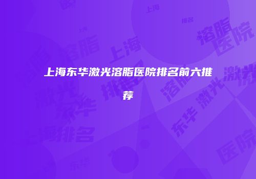 上海东华激光溶脂医院排名前六推荐