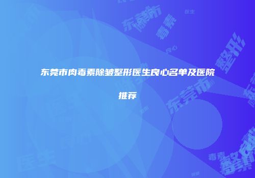 东莞市肉毒素除皱整形医生良心名单及医院推荐