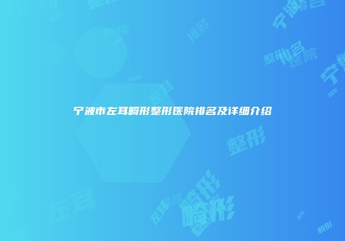 宁波市左耳畸形整形医院排名及详细介绍
