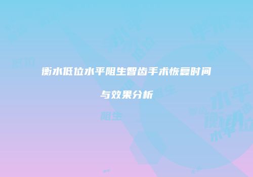 衡水低位水平阻生智齿手术恢复时间与效果分析