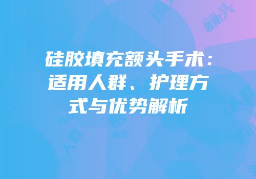硅胶填充额头手术：适用人群、护理方式与优势解析