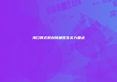海口韩式微创除皱医生实力盘点