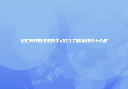 娄底市双眼皮整形手术医生口碑排行前十介绍