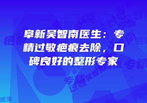 阜新吴智南医生：专精过敏疤痕去除，口碑良好的整形专家