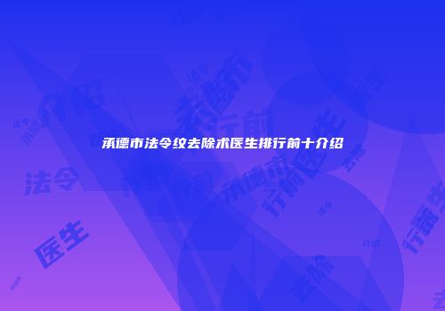 承德市法令纹去除术医生排行前十介绍