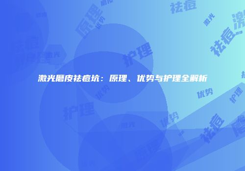 激光磨皮祛痘坑：原理、优势与护理全解析