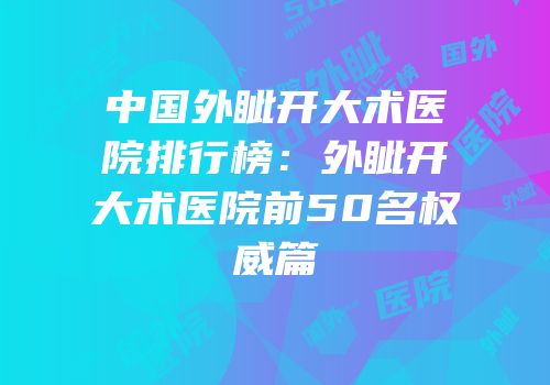 中国外眦开大术医院排行榜：外眦开大术医院前50名权威篇