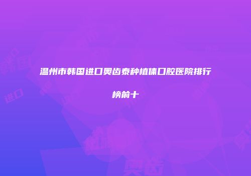 温州市韩国进口奥齿泰种植体口腔医院排行榜前十