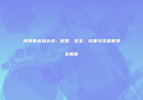 肉毒素去抬头纹：原理、安全、效果与注意事项全解析