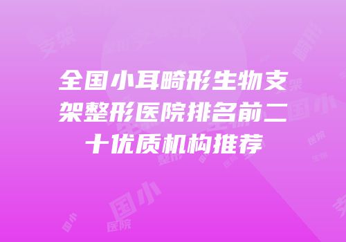 全国小耳畸形生物支架整形医院排名前二十优质机构推荐