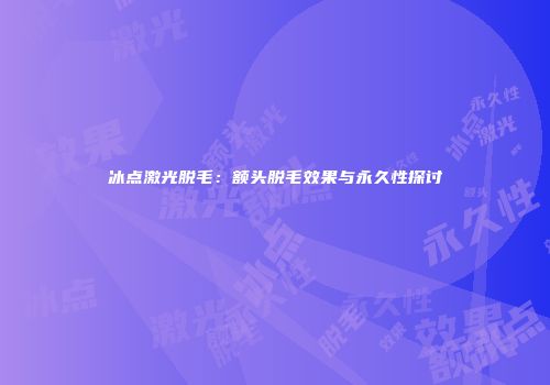 冰点激光脱毛：额头脱毛效果与永久性探讨