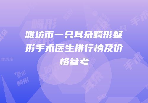 潍坊市一只耳朵畸形整形手术医生排行榜及价格参考