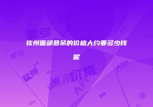 钦州面部悬吊的价格大约要多少钱呢