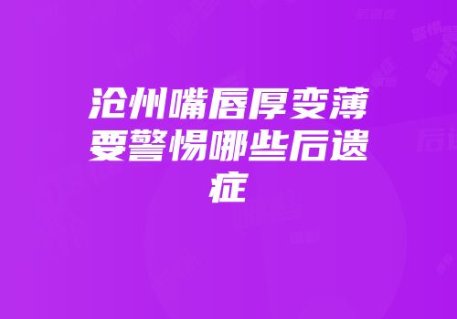 沧州嘴唇厚变薄要警惕哪些后遗症