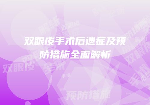 双眼皮手术后遗症及预防措施全面解析