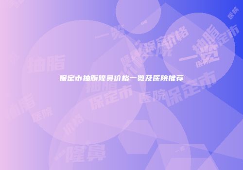 保定市抽脂隆鼻价格一览及医院推荐