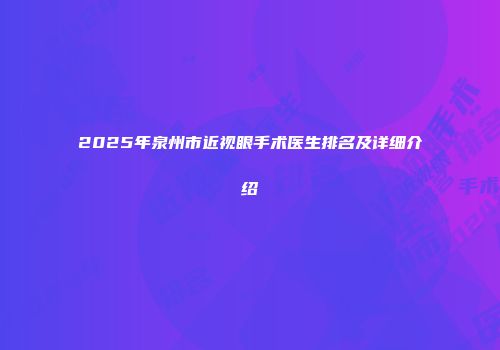 2025年泉州市近视眼手术医生排名及详细介绍