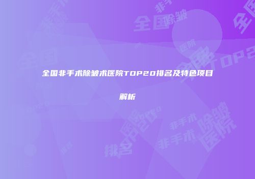 全国非手术除皱术医院TOP20排名及特色项目解析