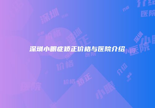 深圳小眼症矫正价格与医院介绍