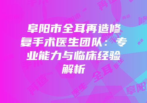阜阳市全耳再造修复手术医生团队：专业能力与临床经验解析