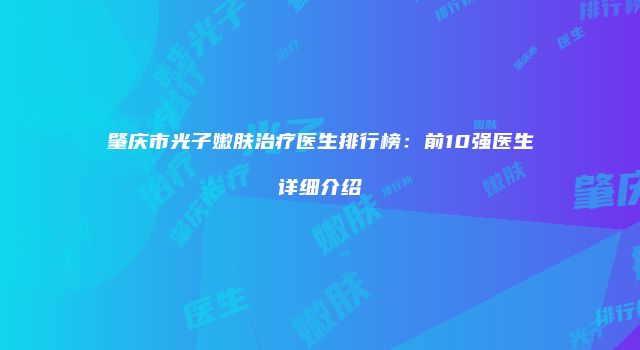 肇庆市光子嫩肤治疗医生排行榜：前10强医生详细介绍