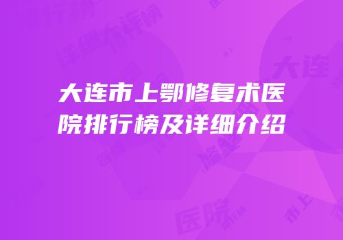 大连市上鄂修复术医院排行榜及详细介绍