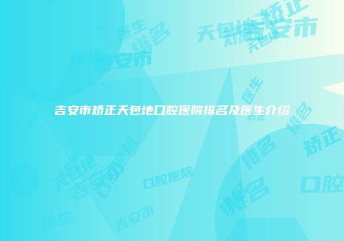 吉安市矫正天包地口腔医院排名及医生介绍