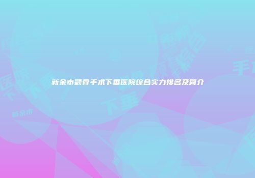 新余市颧骨手术下垂医院综合实力排名及简介