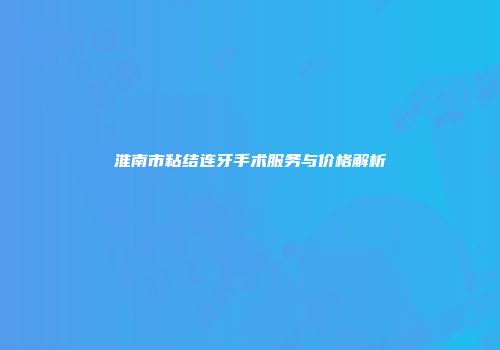 淮南市粘结连牙手术服务与价格解析