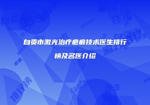 自贡市激光治疗疤痕技术医生排行榜及名医介绍