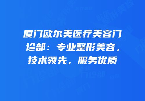 厦门欧尔美医疗美容门诊部：专业整形美容，技术领先，服务优质