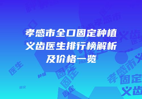 孝感市全口固定种植义齿医生排行榜解析及价格一览