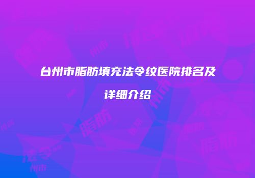 台州市脂肪填充法令纹医院排名及详细介绍