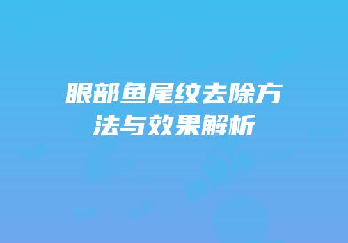 眼部鱼尾纹去除方法与效果解析