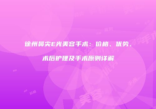 徐州鼻尖E光美容手术：价格、优势、术后护理及手术原则详解