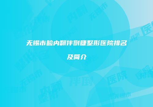 无锡市睑内翻伴倒睫整形医院排名及简介