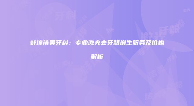 蚌埠洁美牙科：专业激光去牙龈增生服务及价格解析