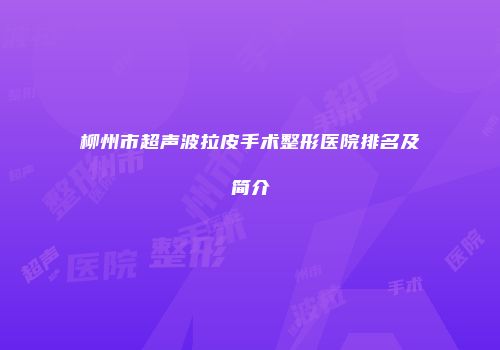 柳州市超声波拉皮手术整形医院排名及简介