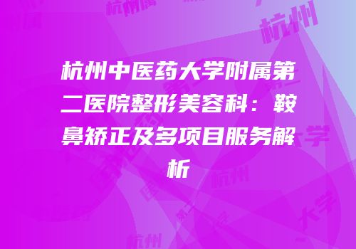 杭州中医药大学附属第二医院整形美容科：鞍鼻矫正及多项目服务解析