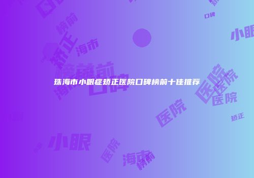 珠海市小眼症矫正医院口碑榜前十佳推荐