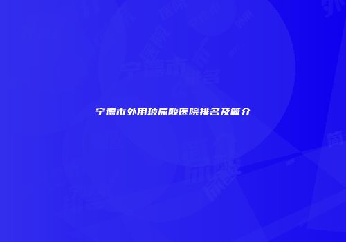 宁德市外用玻尿酸医院排名及简介