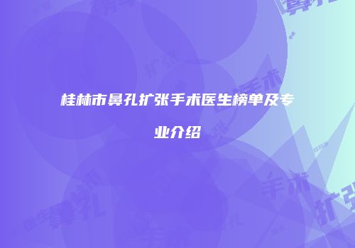 桂林市鼻孔扩张手术医生榜单及专业介绍